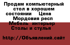 Продам компьютерный стол в хорошем состоянии  › Цена ­ 2 - Мордовия респ. Мебель, интерьер » Столы и стулья   